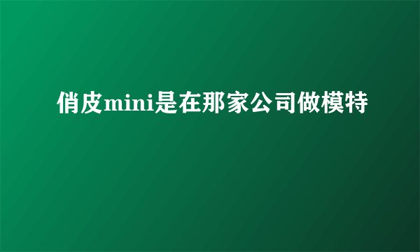 俏皮mini是在那家公司做模特