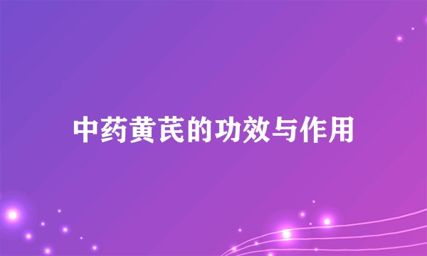 中药黄芪的功效与作用