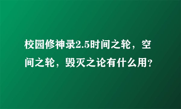 校园修神录2.5时间之轮，空间之轮，毁灭之论有什么用？