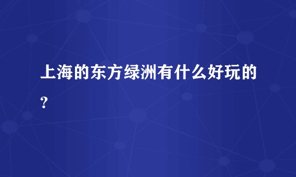 上海的东方绿洲有什么好玩的？