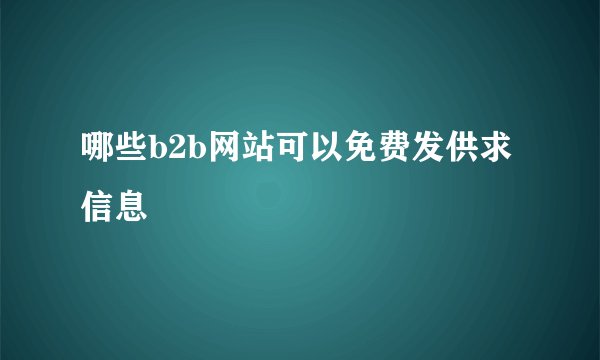 哪些b2b网站可以免费发供求信息
