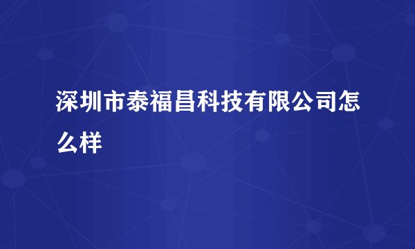 深圳市泰福昌科技有限公司怎么样