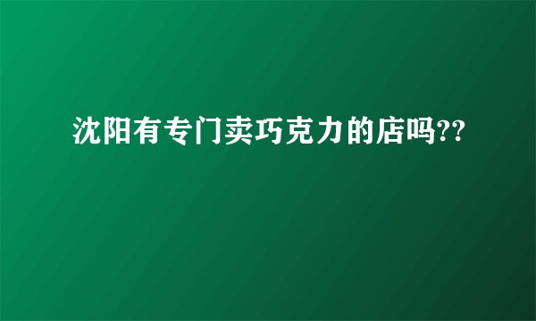 沈阳有专门卖巧克力的店吗??