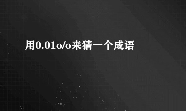 用0.01o/o来猜一个成语