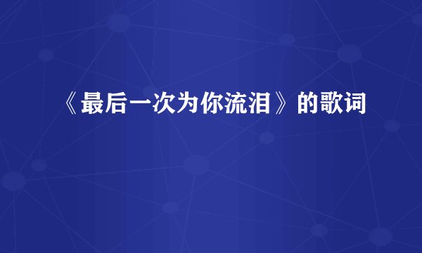 《最后一次为你流泪》的歌词