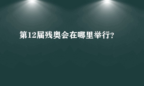 第12届残奥会在哪里举行？