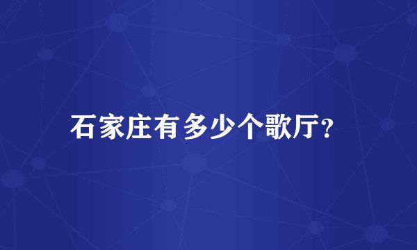 石家庄有多少个歌厅?