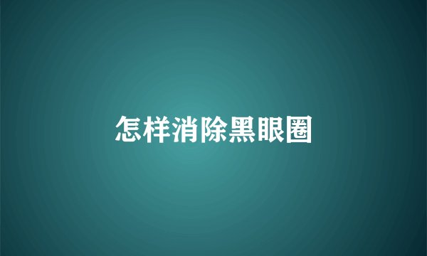 怎样消除黑眼圈