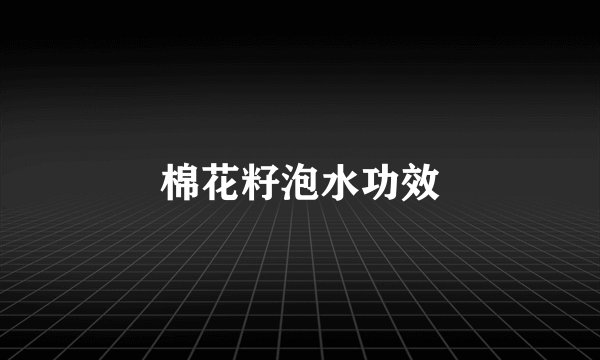 棉花籽泡水功效