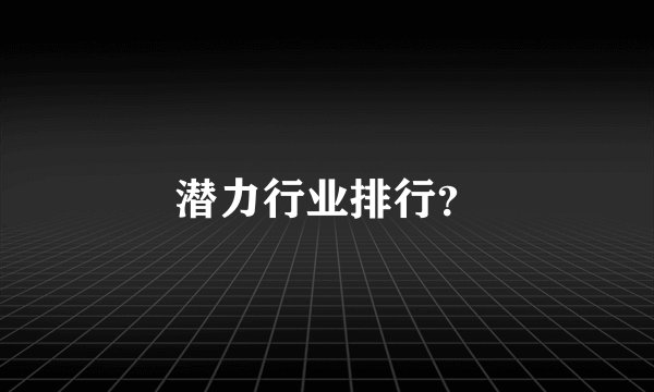 潜力行业排行？