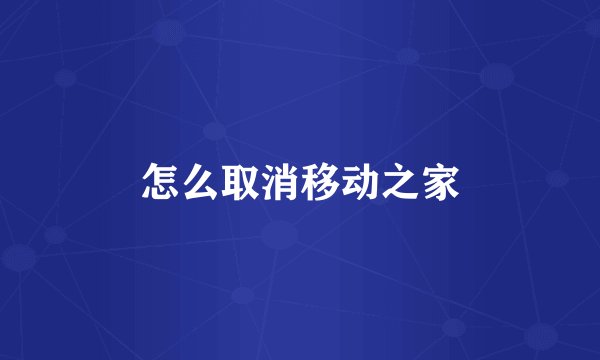 怎么取消移动之家