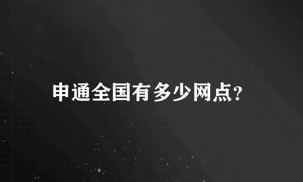 申通全国有多少网点？