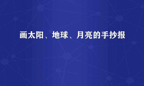 画太阳、地球、月亮的手抄报