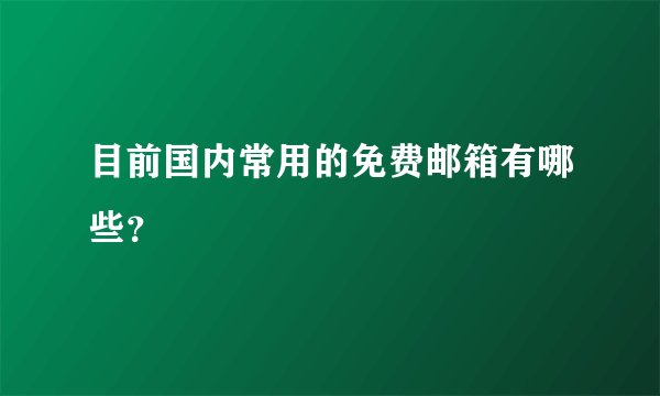 目前国内常用的免费邮箱有哪些?