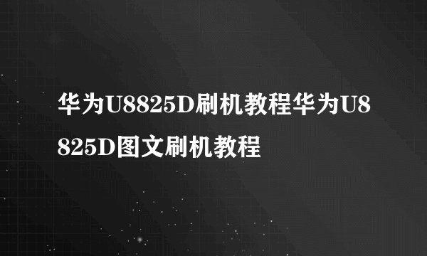 华为U8825D刷机教程华为U8825D图文刷机教程