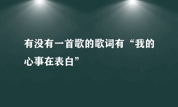 有没有一首歌的歌词有“我的心事在表白”