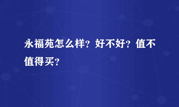 永福苑怎么样？好不好？值不值得买？
