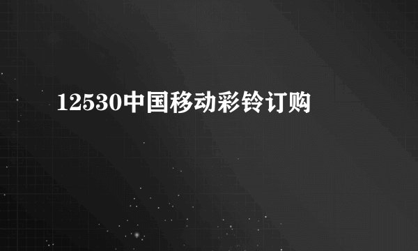 12530中国移动彩铃订购