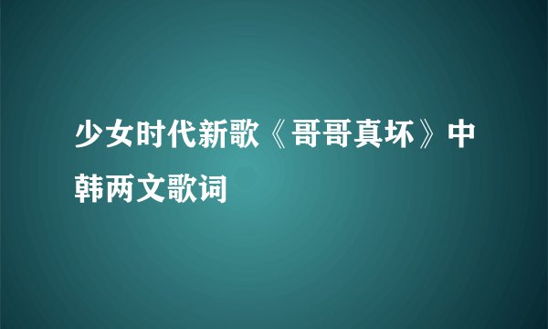 少女时代新歌《哥哥真坏》中韩两文歌词