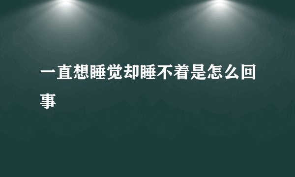 一直想睡觉却睡不着是怎么回事