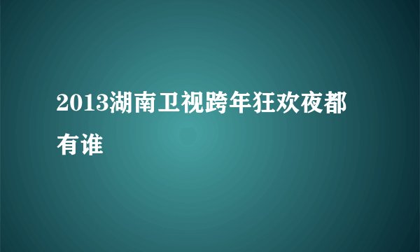 2013湖南卫视跨年狂欢夜都有谁