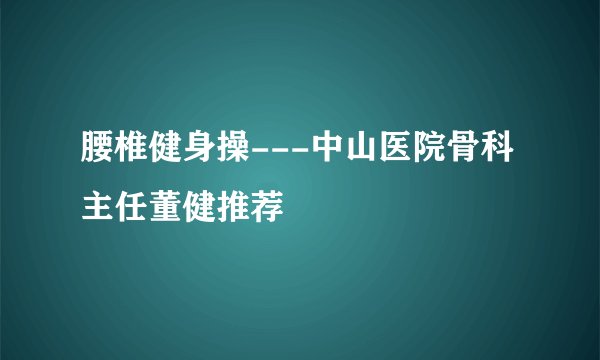腰椎健身操---中山医院骨科主任董健推荐
