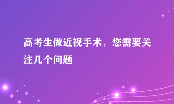 高考生做近视手术，您需要关注几个问题