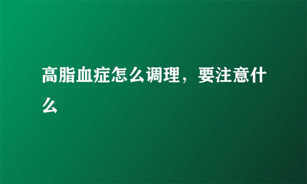 高脂血症怎么调理，要注意什么