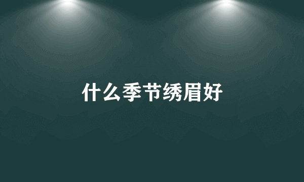 什么季节绣眉好