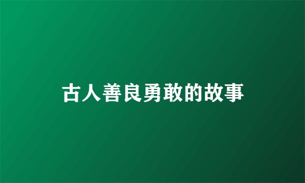 古人善良勇敢的故事