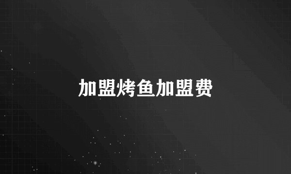 加盟烤鱼加盟费