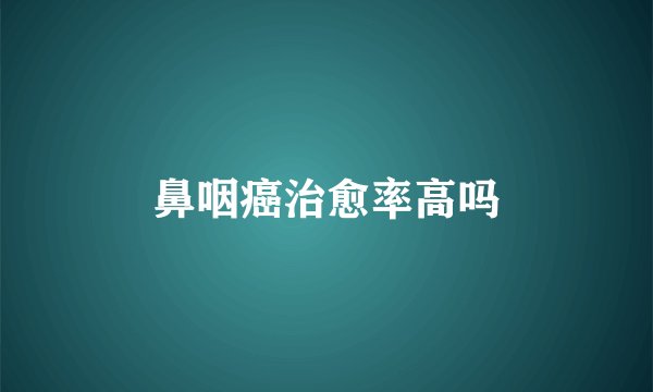 鼻咽癌治愈率高吗