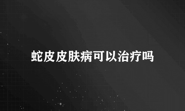 蛇皮皮肤病可以治疗吗