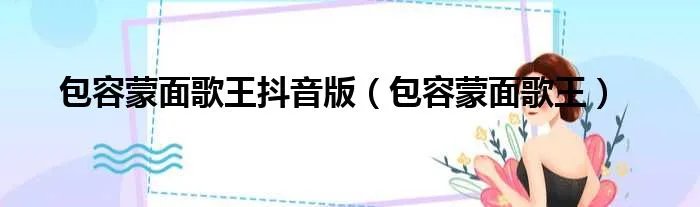 包容蒙面歌王抖音版(包容蒙面歌王)
