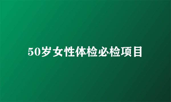50岁女性体检必检项目