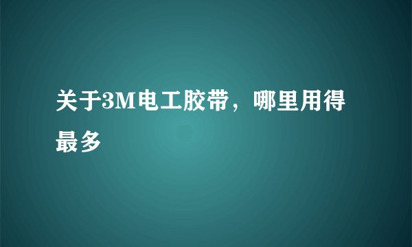 关于3M电工胶带，哪里用得最多