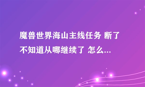 魔兽世界海山主线任务 断了 不知道从哪继续了 怎么办 找不到叹号NPC