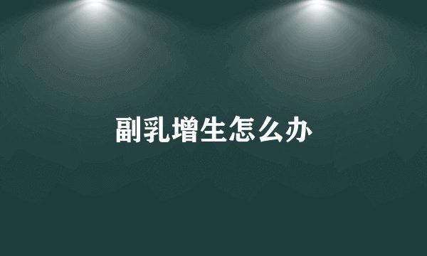 副乳增生怎么办