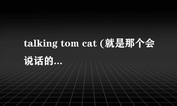 talking tom cat (就是那个会说话的猫 ,,iphone里的游戏)我录了视频肿么上传到网络上啊