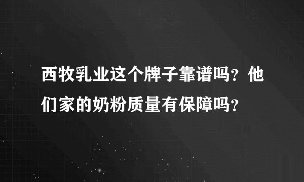西牧乳业这个牌子靠谱吗?他们家的奶粉质量有保障吗?