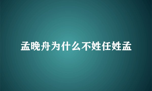 孟晚舟为什么不姓任姓孟