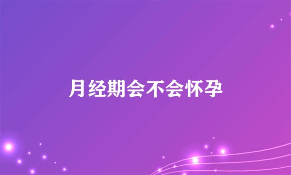 月经期会不会怀孕