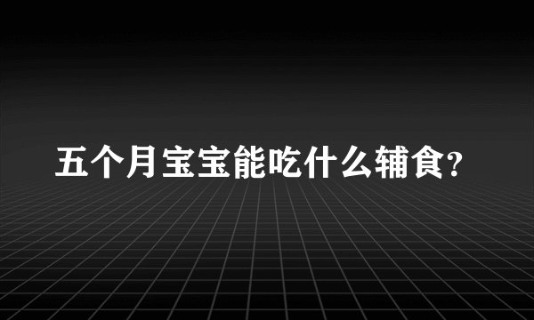 五个月宝宝能吃什么辅食？