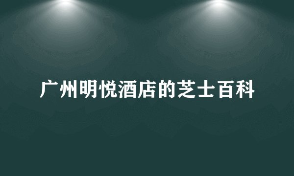 广州明悦酒店的芝士百科