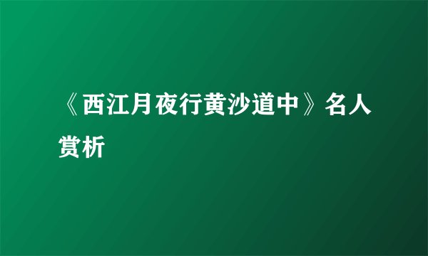 《西江月夜行黄沙道中》名人赏析