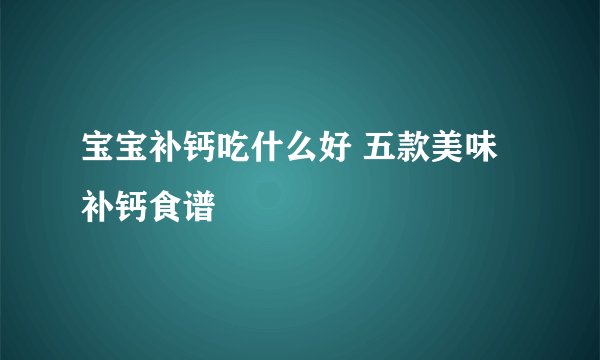 宝宝补钙吃什么好 五款美味补钙食谱