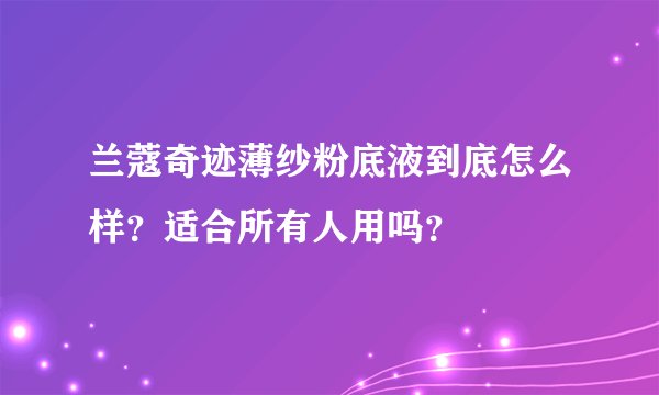 兰蔻奇迹薄纱粉底液到底怎么样？适合所有人用吗？