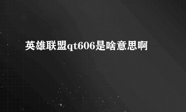 英雄联盟qt606是啥意思啊