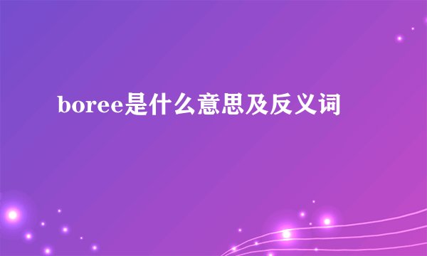 boree是什么意思及反义词