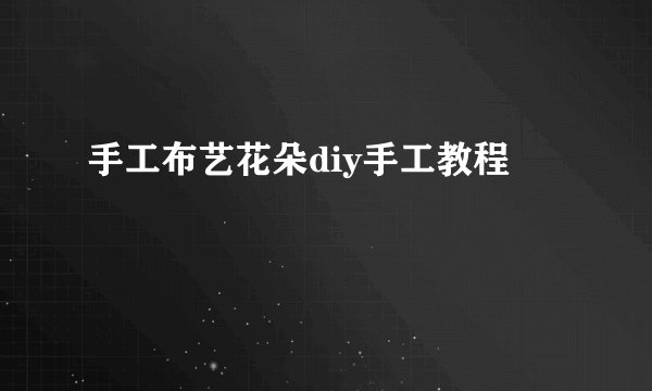 手工布艺花朵diy手工教程